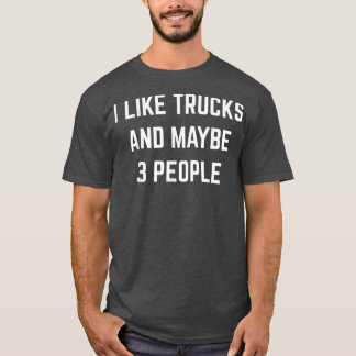 I Like Trucks And Maybe 3 People Truck Driver Truc T-Shirt