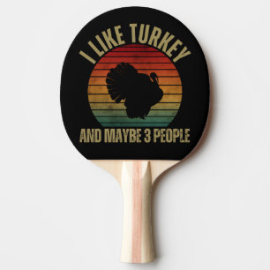 I LIKE TURKEY AND MAYBE 3 PEOPLE PING PONG PADDLE