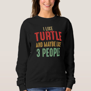 I Like Turtles And Maybe Like 3 People Sweatshirt