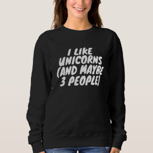I Like Unicorns And Maybe 3 People Sweatshirt