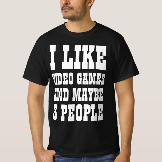 I LIKE VIDEO GAMES AND MAYBE 3 PEOPLE T-Shirt (Front)