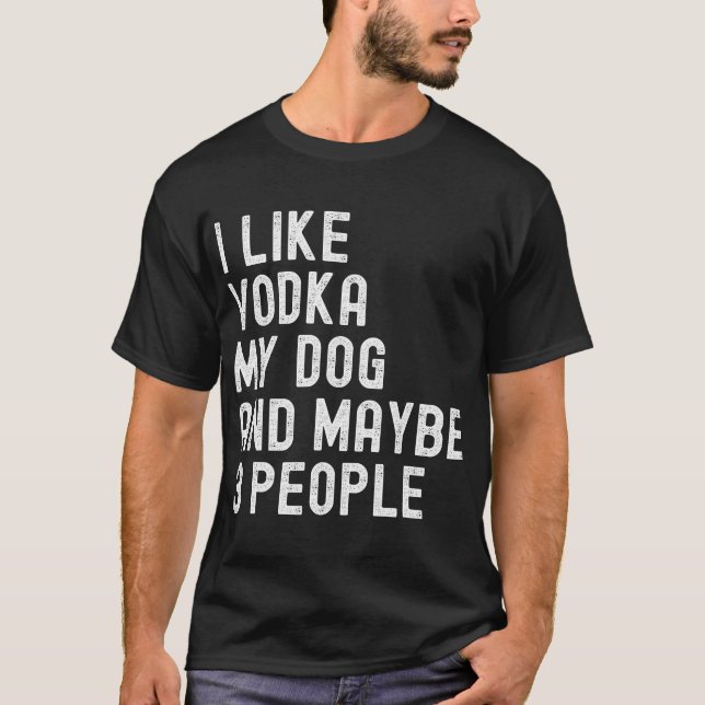I Like Vodka My Dog And Maybe 3 People Funny Humor T-Shirt (Front)