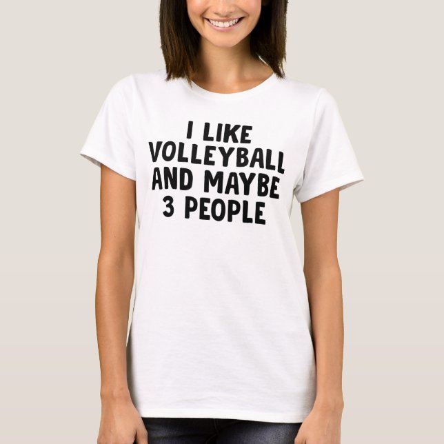 I Like Volleyball And Maybe Three People T-Shirt (Front)