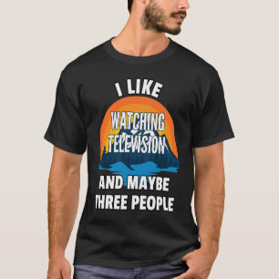 I Like Watching Television And Maybe Three People T-Shirt