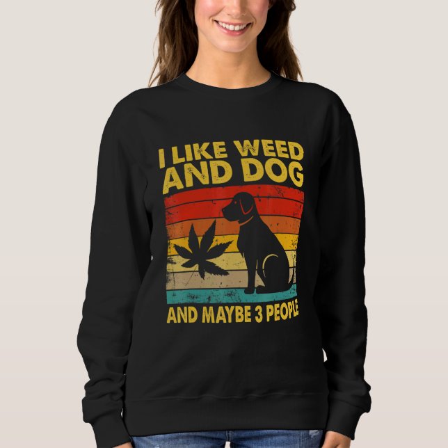 I Like Weed And Dog And Maybe Three People Sweatshirt (Front)