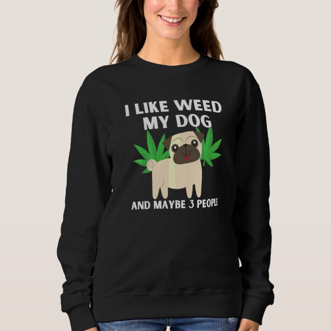 I Like Weed My Dog And Maybe 3 People Funny Sweatshirt (Front)