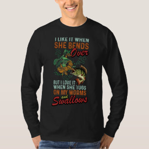 I Like When She Bends When She Tugs On My Worm And T-Shirt