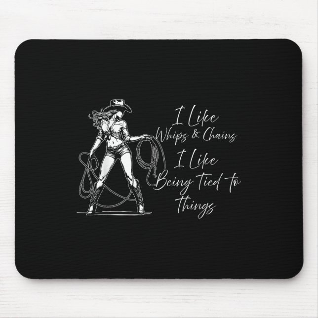 I Like Whips And Chains I Like Being Tied To Thing Mouse Pad (Front)