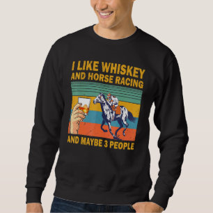 I Like Whiskey And Horse Racing And Maybe 3 People Sweatshirt
