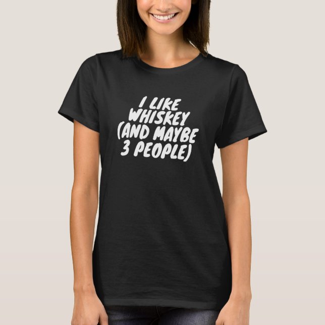 I Like Whiskey And Maybe 3 People T-Shirt (Front)