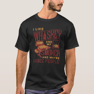 I Like Whiskey And My Smoker And Maybe Three Peopl T-Shirt