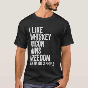 I Like Whiskey Bacon Guns Freedom And Maybe 3 Peop T-Shirt