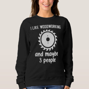 I Like Woodworking And Maybe 3 People Sweatshirt