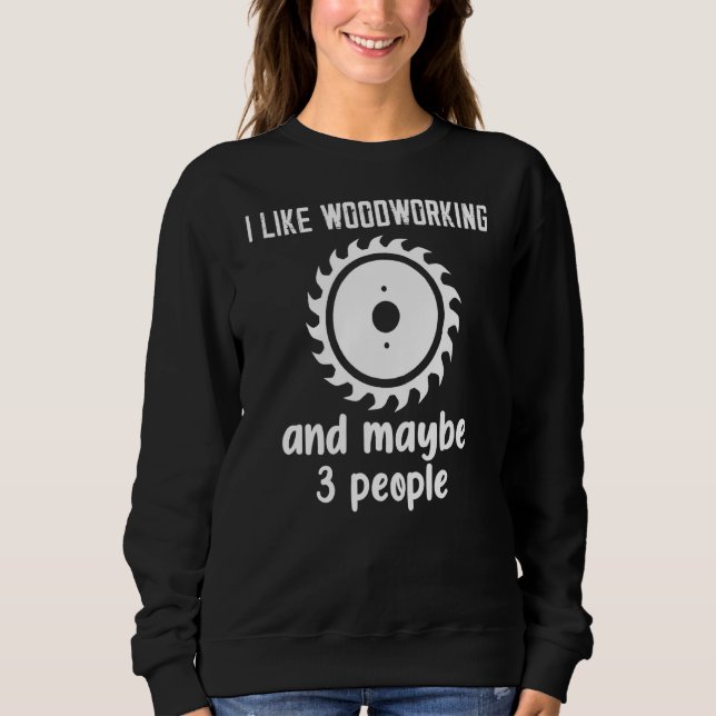I Like Woodworking And Maybe 3 People Sweatshirt (Front)