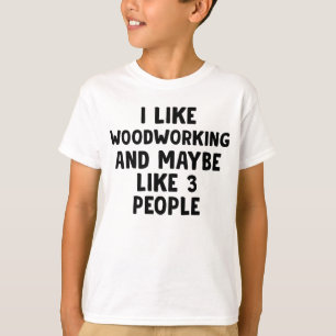 I Like Woodworking And Maybe 3 People T-Shirt