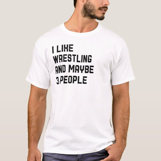 I Like Wrestling And Maybe 3 People Wrestler T-Shirt (Front)