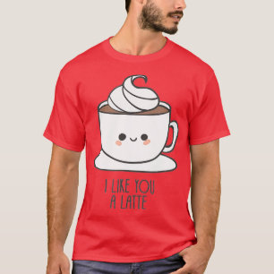 I Like You A Latte Pun Saying and Love T-Shirt