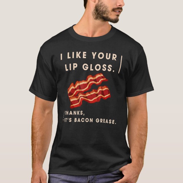 I Like Your Lip Gloss It's Bacon Grease T-Shirt (Front)