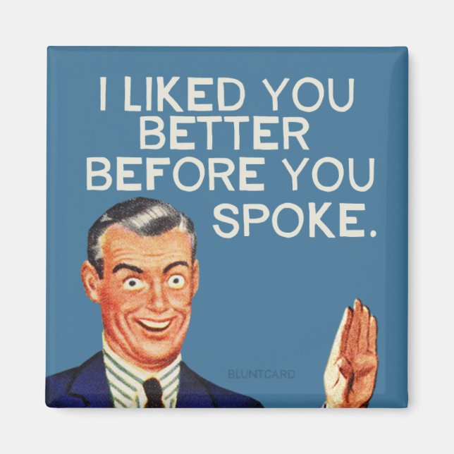 I liked you better before you spoke. magnet (Front)
