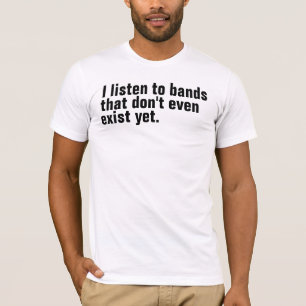 I listen to bands that don't even exist yet. T-Shirt