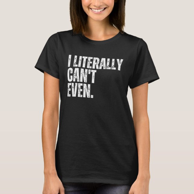 I LITERALLY CAN T EVEN I Cannot Cant  Self Depreca T-Shirt (Front)