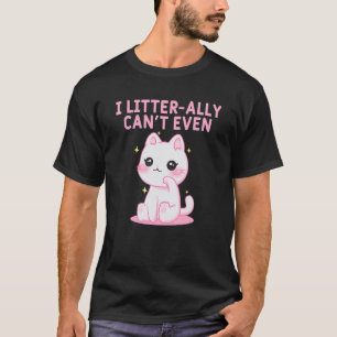 I Litterally Cant Even Cat Kitten Humour Cat Mum T-Shirt