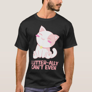 I Litterally Cant Even Cat Kitten Humour Cat Mum T-Shirt