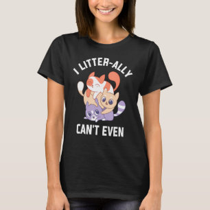 I Litterally Can't Even Cat  Kitten Humour Cat Mum T-Shirt