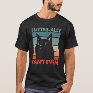 I Litterally Can't Even Cat Lover Funny Kitten Hum T-Shirt