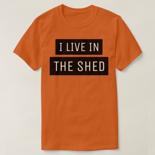 I Live In The Shed  T-Shirt (Design Front)