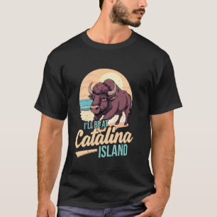 I´ll be at Catalina island T-Shirt