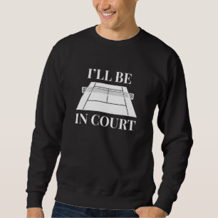 I’ll Be In Court Sweatshirt