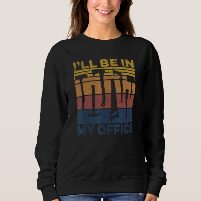 I Ll Be In My Office Carpenter 8 Sweatshirt (Front)