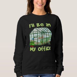 I Ll Be In My Office Funny Hobby Greenhouse Garden Sweatshirt