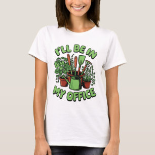 I’ll Be In My Office Gardening Design Plant Lover T-Shirt