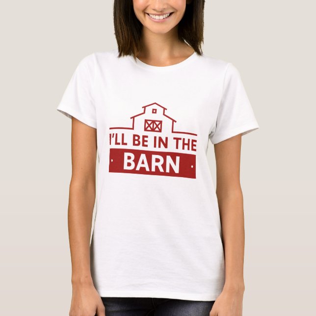 I’ll Be In The Barn T-Shirt (Front)