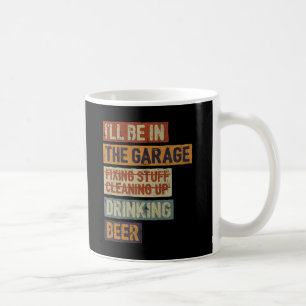 I’ll Be In The Garage Fixing Stuff Drinking Beer Coffee Mug