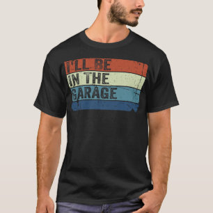 I’ll Be In the Garage Funny Handyman Mechanic Dad T-Shirt