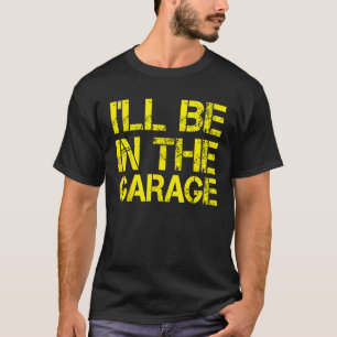 I ll Be In The Garage Mechanic Dad Handyman Fun Jo T-Shirt