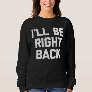 I ll Be Right Back Saying Sarcastic Cute Cool Sweatshirt