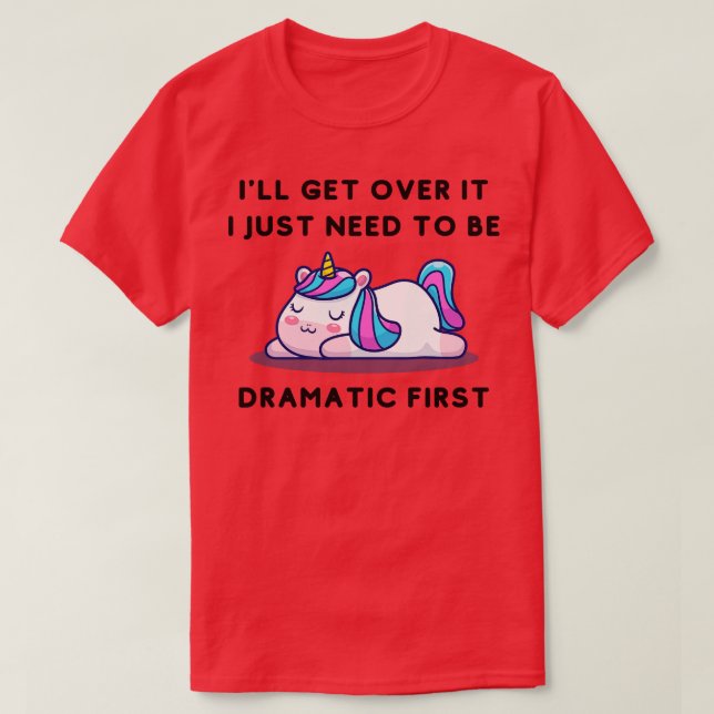 I ll Get Over It I Just Need To Be Dramatic First T-Shirt (Design Front)