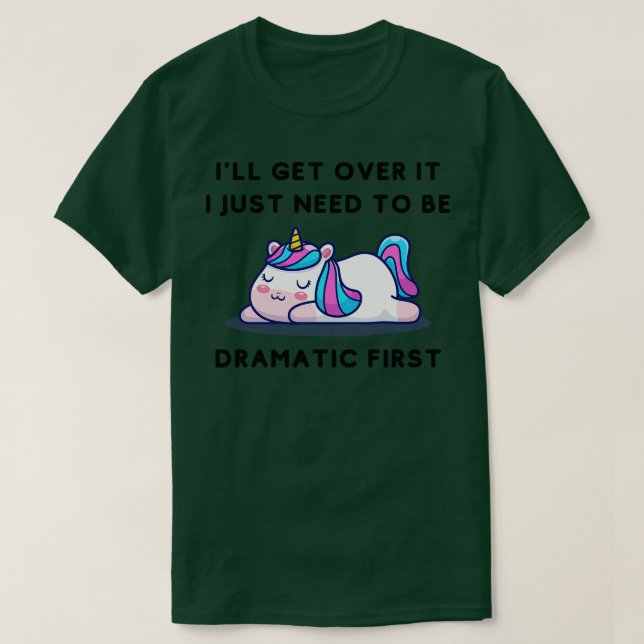 I ll Get Over It I Just Need To Be Dramatic First  T-Shirt (Design Front)