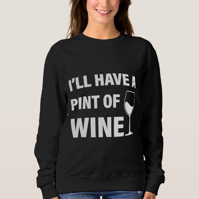 I Ll Have A Pint Of Wine Sweatshirt (Front)