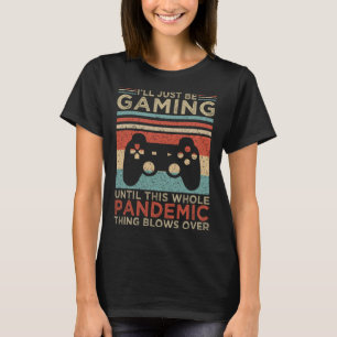 I ll Just Be Gaming Until This Whole Pandemic Thin T-Shirt