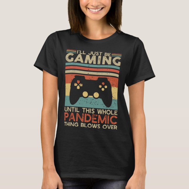 I ll Just Be Gaming Until This Whole Pandemic Thin T-Shirt (Front)