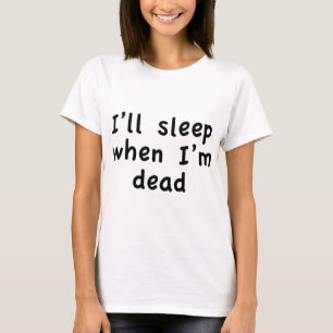 I’ll Sleep When I’m Dead T-Shirt
