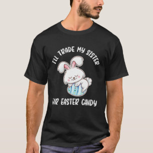 I ll Trade My Sister For Easter Candy Easter Bunny T-Shirt