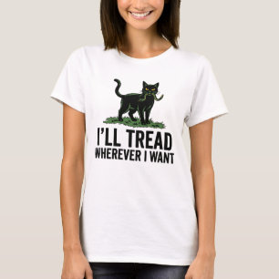 I’ll Tread Wherever I Want Funny Cat Attitude T-Shirt