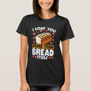 I Loaf You More Than Bread Funny Bakery Love Pun T-Shirt
