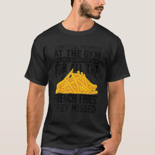 I Look At All The People At The Gym   French Fries T-Shirt